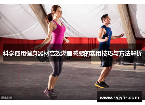 科学使用健身器材高效燃脂减肥的实用技巧与方法解析