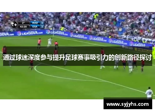 通过球迷深度参与提升足球赛事吸引力的创新路径探讨