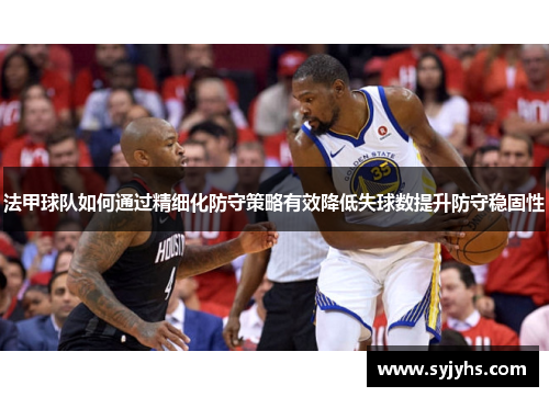 法甲球队如何通过精细化防守策略有效降低失球数提升防守稳固性