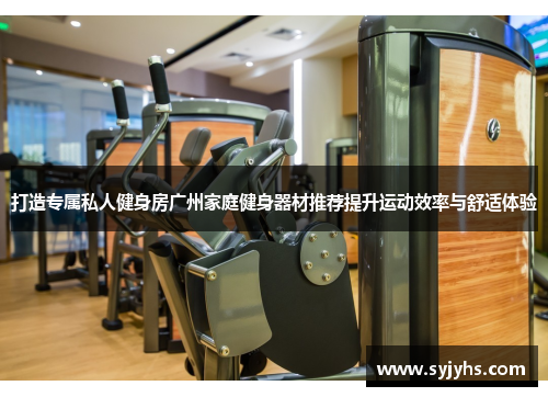 打造专属私人健身房广州家庭健身器材推荐提升运动效率与舒适体验