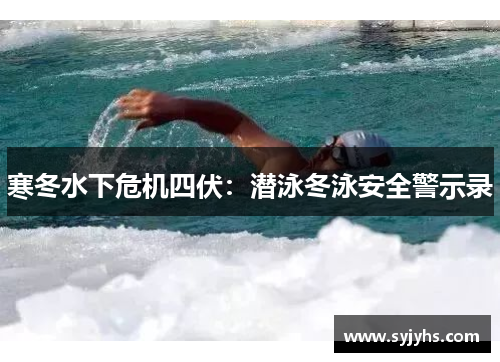 寒冬水下危机四伏：潜泳冬泳安全警示录